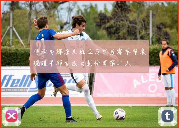 传承与辉煌文班亚马季后赛单节表现追平邓肯成马刺传奇第二人
