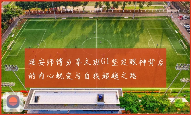 延安师傅分享文班G1坚定眼神背后的内心蜕变与自我超越之路