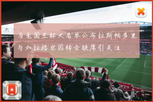 马竞国王杯大名单公布拉斯帕多里与加拉格尔因转会缺席引关注