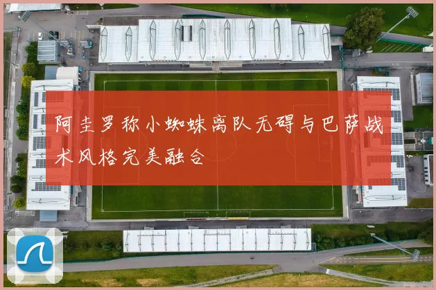 阿圭罗称小蜘蛛离队无碍与巴萨战术风格完美融合