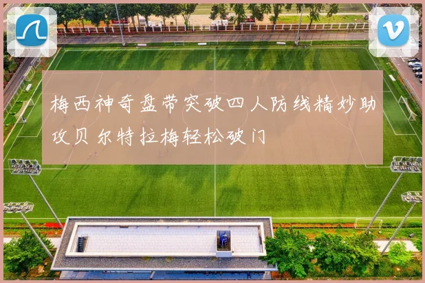 梅西神奇盘带突破四人防线精妙助攻贝尔特拉梅轻松破门