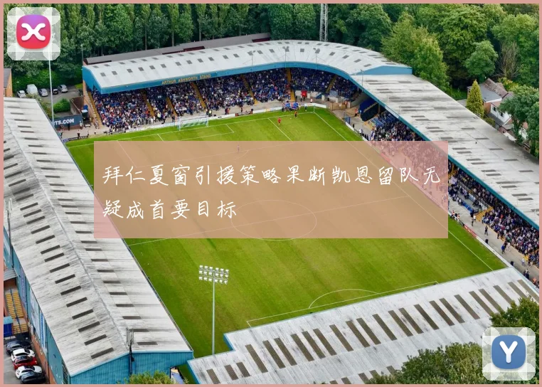 拜仁夏窗引援策略果断凯恩留队无疑成首要目标